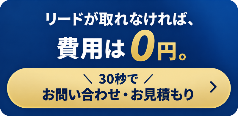 リードが取れなければ、費用は0円。＼30秒で／お問い合わせ・お見積もり