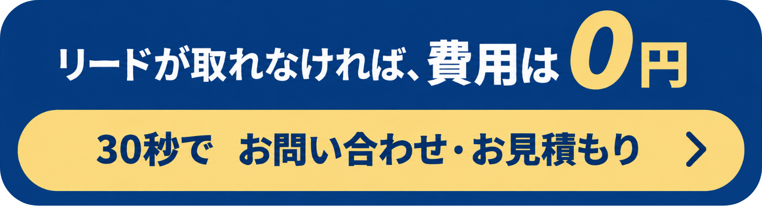 リードが取れなければ、費用は0円。＼30秒で／お問い合わせ・お見積もり
